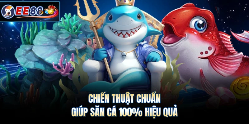 Chiến thuật chuẩn giúp săn cá 100% hiệu quả