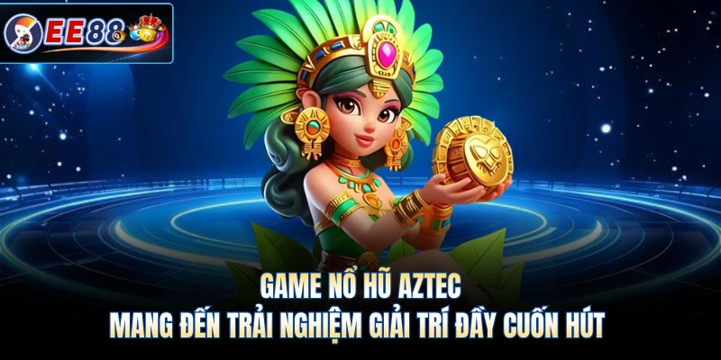Game nổ hũ Aztec mang đến trải nghiệm giải trí đầy cuốn hút