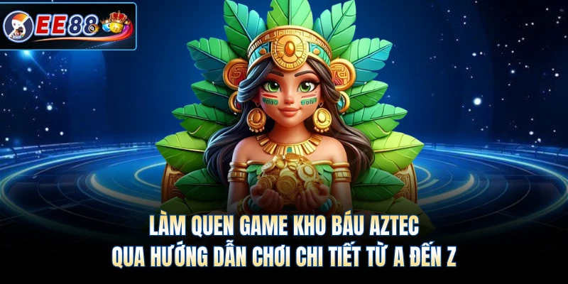 Làm quen game kho báu Aztec qua hướng dẫn chơi chi tiết từ A đến Z